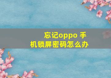 忘记oppo 手机锁屏密码怎么办